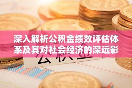 燕巢深入解析公积金绩效评估体系及其对社会经济的深远影响