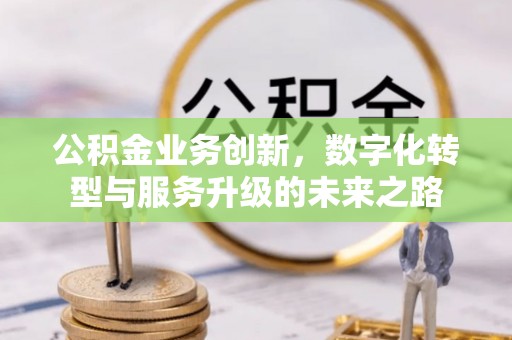 燕巢公积金业务创新，数字化转型与服务升级的未来之路