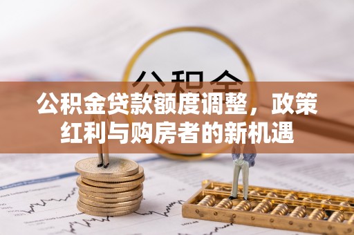 燕巢公积金贷款额度调整，政策红利与购房者的新机遇