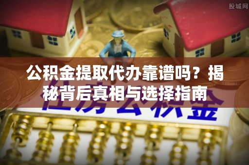 燕巢公积金提取代办靠谱吗？揭秘背后真相与选择指南