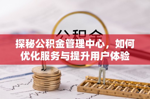 燕巢探秘公积金管理中心，如何优化服务与提升用户体验