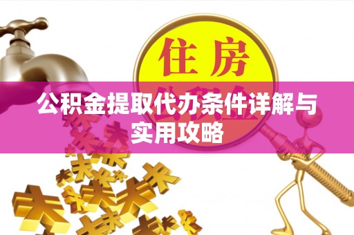 燕巢公积金提取代办条件详解与实用攻略
