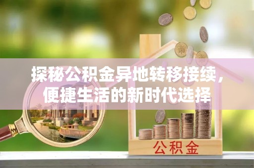 燕巢探秘公积金异地转移接续，便捷生活的新时代选择