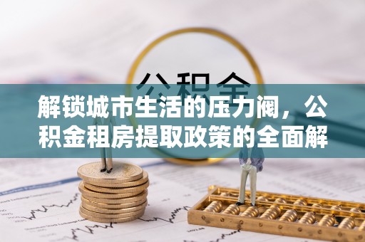 燕巢解锁城市生活的压力阀，公积金租房提取政策的全面解析与实践指南