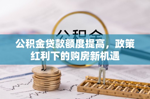 燕巢公积金贷款额度提高，政策红利下的购房新机遇