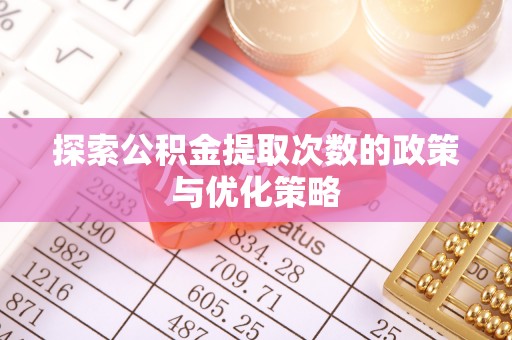 燕巢探索公积金提取次数的政策与优化策略