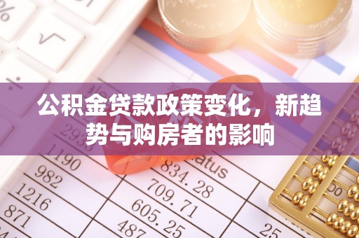 燕巢公积金贷款政策变化，新趋势与购房者的影响