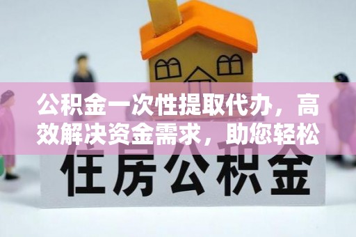 燕巢公积金一次性提取代办，高效解决资金需求，助您轻松应对生活难题