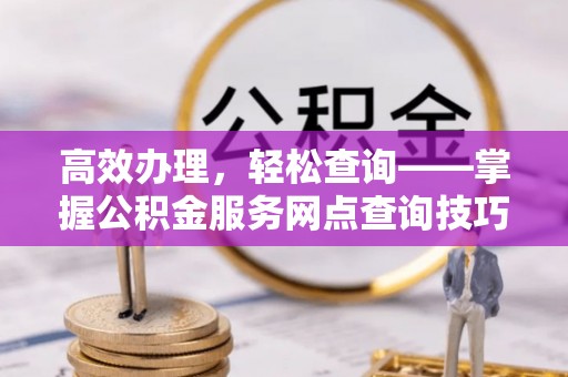 燕巢高效办理，轻松查询——掌握公积金服务网点查询技巧