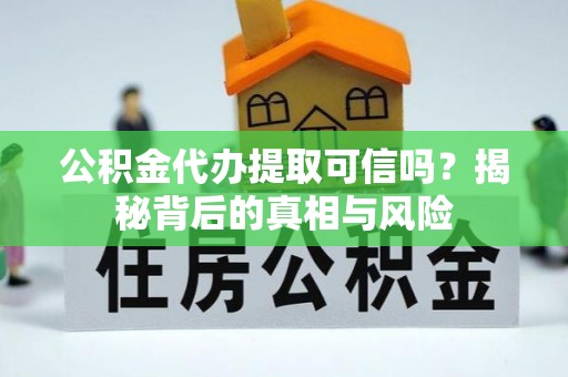 燕巢公积金代办提取可信吗？揭秘背后的真相与风险