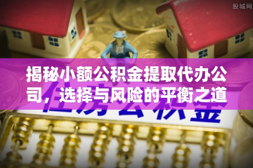 燕巢揭秘小额公积金提取代办公司，选择与风险的平衡之道