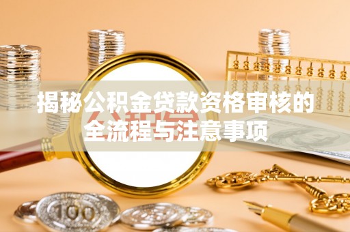 燕巢揭秘公积金贷款资格审核的全流程与注意事项