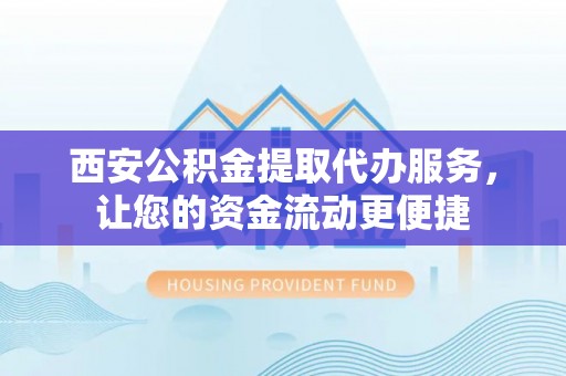 燕巢西安公积金提取代办服务，让您的资金流动更便捷