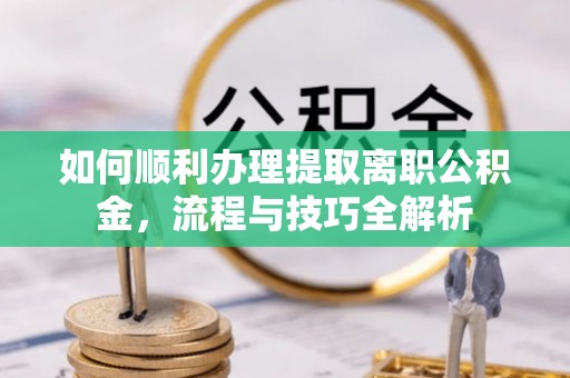 燕巢如何顺利办理提取离职公积金，流程与技巧全解析