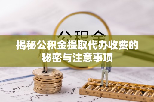 燕巢揭秘公积金提取代办收费的秘密与注意事项