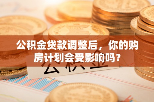 燕巢公积金贷款调整后，你的购房计划会受影响吗？
