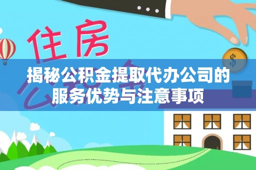 燕巢揭秘公积金提取代办公司的服务优势与注意事项