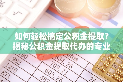 燕巢如何轻松搞定公积金提取？揭秘公积金提取代办的专业服务