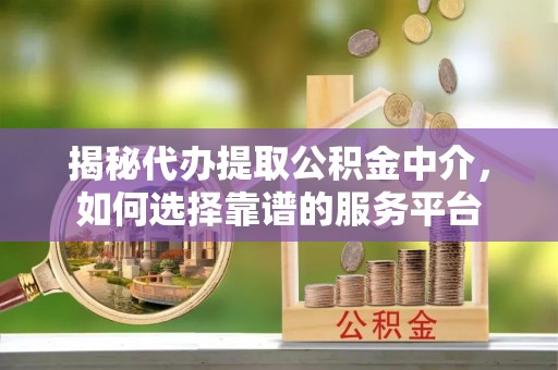 燕巢揭秘代办提取公积金中介，如何选择靠谱的服务平台