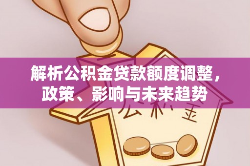 燕巢解析公积金贷款额度调整，政策、影响与未来趋势