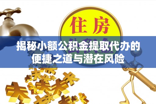 燕巢揭秘小额公积金提取代办的便捷之道与潜在风险