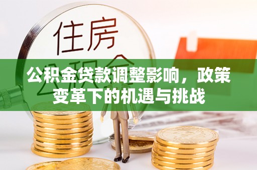 燕巢公积金贷款调整影响，政策变革下的机遇与挑战
