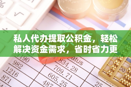 燕巢私人代办提取公积金，轻松解决资金需求，省时省力更高效