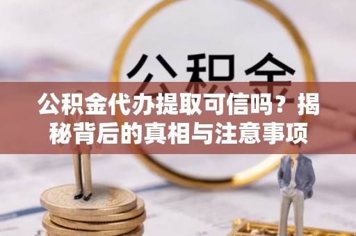 燕巢公积金代办提取可信吗？揭秘背后的真相与注意事项