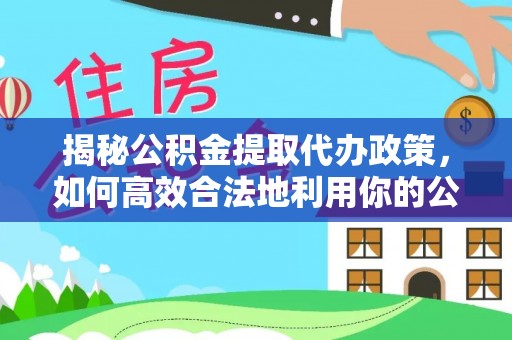 燕巢揭秘公积金提取代办政策，如何高效合法地利用你的公积金