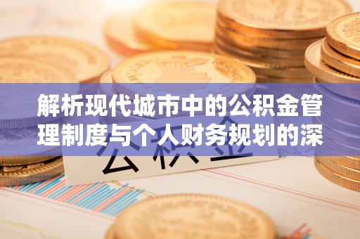 燕巢解析现代城市中的公积金管理制度与个人财务规划的深度关联