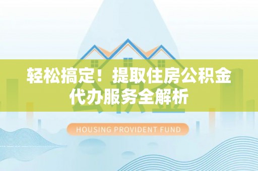 燕巢轻松搞定！提取住房公积金代办服务全解析