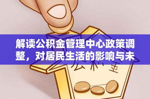 燕巢解读公积金管理中心政策调整，对居民生活的影响与未来展望