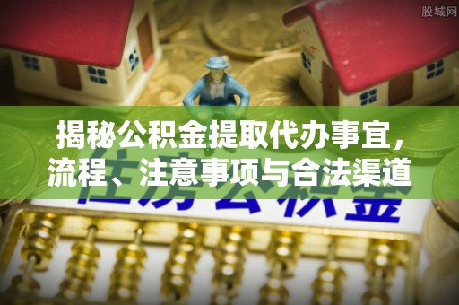 燕巢揭秘公积金提取代办事宜，流程、注意事项与合法渠道