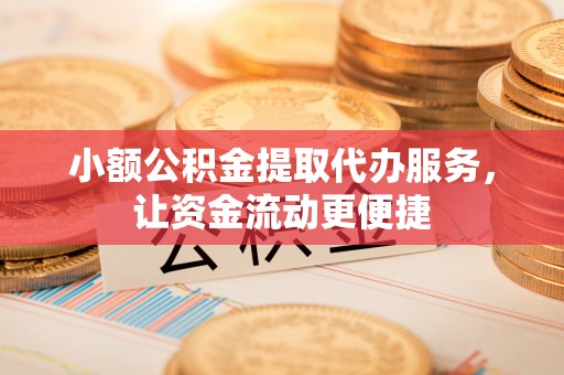 燕巢小额公积金提取代办服务，让资金流动更便捷