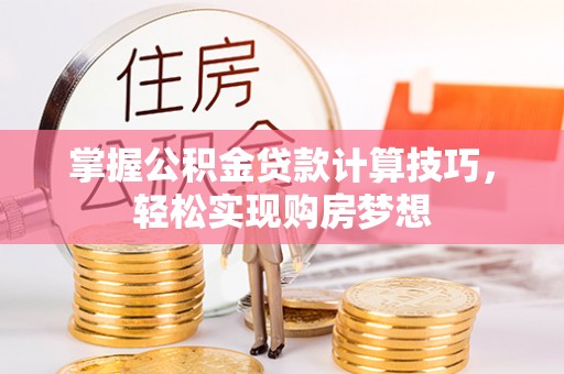 燕巢掌握公积金贷款计算技巧，轻松实现购房梦想