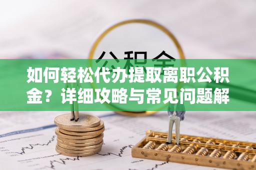 燕巢如何轻松代办提取离职公积金？详细攻略与常见问题解析