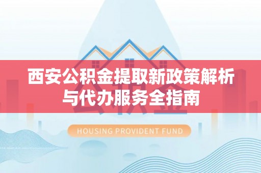 燕巢西安公积金提取新政策解析与代办服务全指南