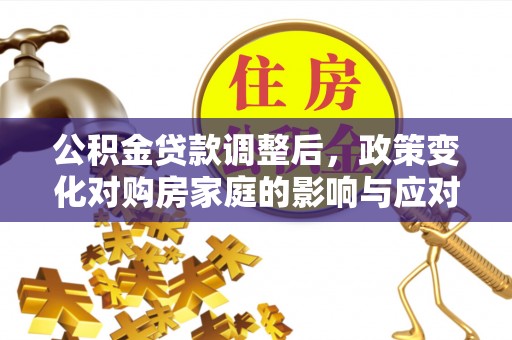 燕巢公积金贷款调整后，政策变化对购房家庭的影响与应对策略