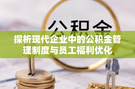 燕巢探析现代企业中的公积金管理制度与员工福利优化