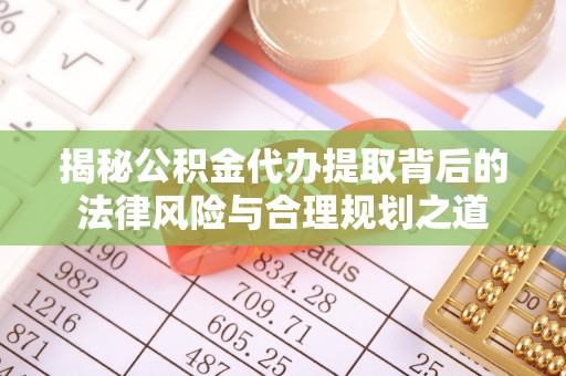 燕巢揭秘公积金代办提取背后的法律风险与合理规划之道