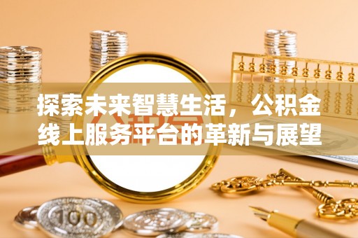 燕巢探索未来智慧生活，公积金线上服务平台的革新与展望