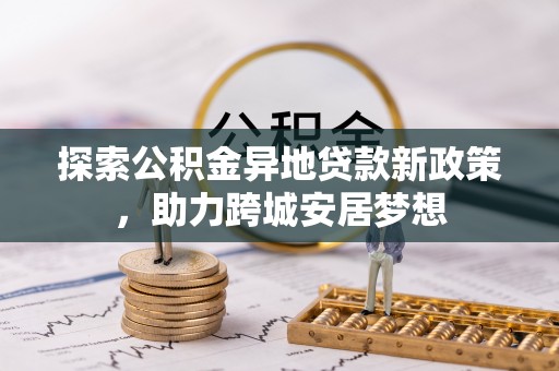 燕巢探索公积金异地贷款新政策，助力跨城安居梦想