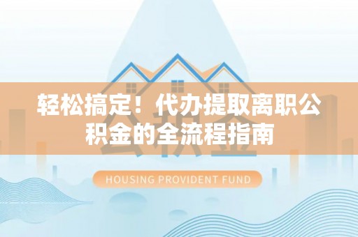 燕巢轻松搞定！代办提取离职公积金的全流程指南