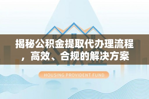 燕巢揭秘公积金提取代办理流程，高效、合规的解决方案