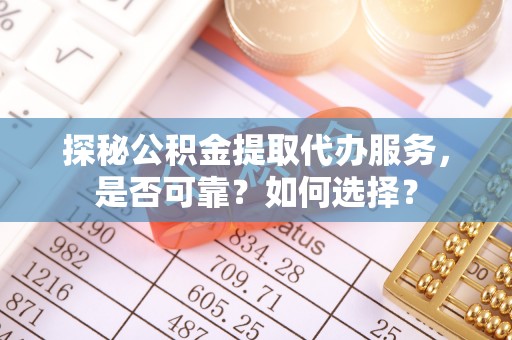 燕巢探秘公积金提取代办服务，是否可靠？如何选择？