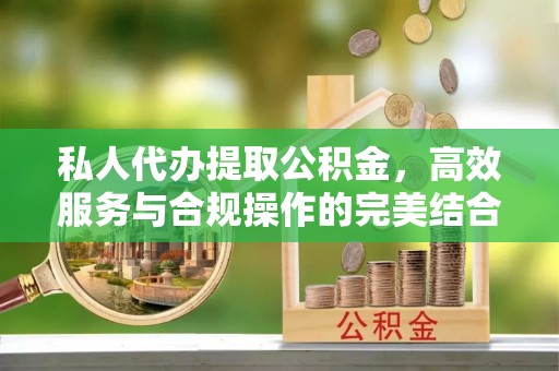 燕巢私人代办提取公积金，高效服务与合规操作的完美结合