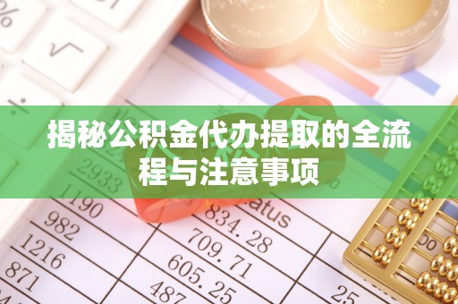 燕巢揭秘公积金代办提取的全流程与注意事项