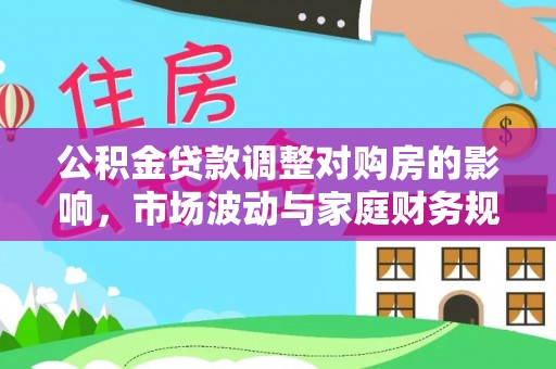 燕巢公积金贷款调整对购房的影响，市场波动与家庭财务规划