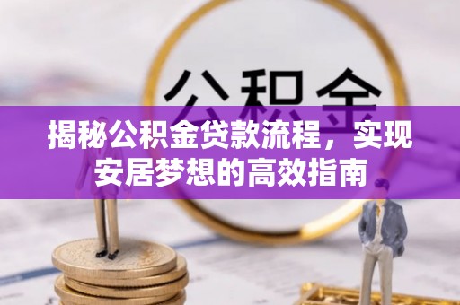燕巢揭秘公积金贷款流程，实现安居梦想的高效指南