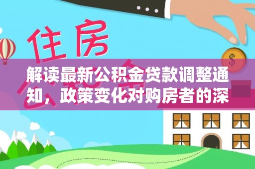 燕巢解读最新公积金贷款调整通知，政策变化对购房者的深远影响